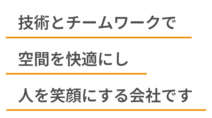 技術とチームワークで空間を快適にし人を笑顔にする会社です